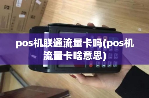 pos机联通流量卡吗(pos机流量卡啥意思)