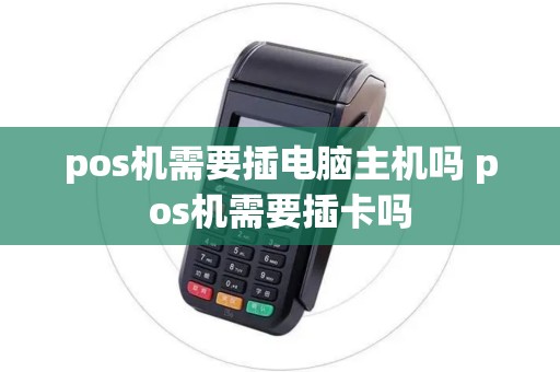 pos机需要插电脑主机吗 pos机需要插卡吗