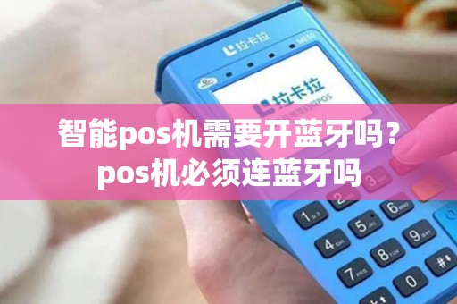 智能pos机需要开蓝牙吗？pos机必须连蓝牙吗