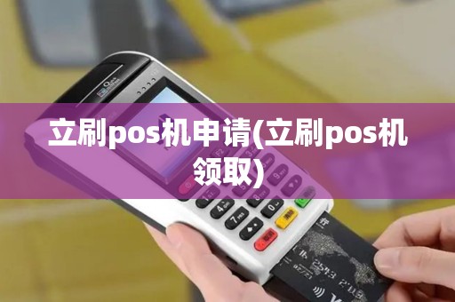 立刷pos机申请(立刷pos机领取)