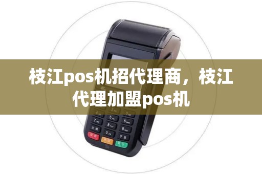 枝江pos机招代理商，枝江代理加盟pos机