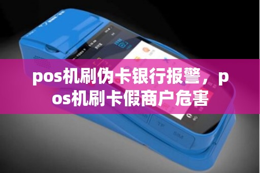 pos机刷伪卡银行报警，pos机刷卡假商户危害