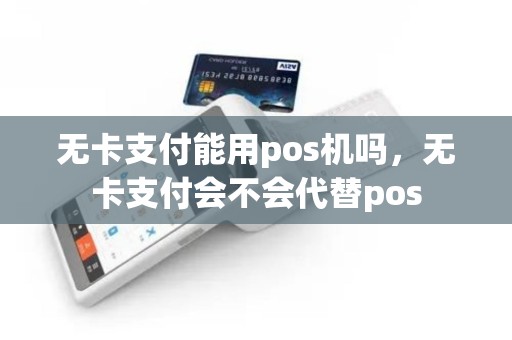 无卡支付能用pos机吗，无卡支付会不会代替pos