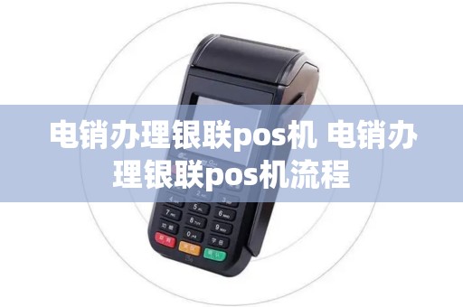 电销办理银联pos机 电销办理银联pos机流程