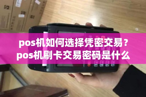 pos机如何选择凭密交易？pos机刷卡交易密码是什么