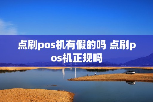 点刷pos机有假的吗 点刷pos机正规吗