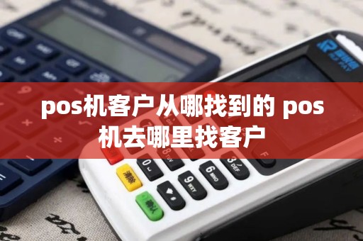 pos机客户从哪找到的 pos机去哪里找客户