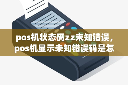pos机状态码zz未知错误，pos机显示未知错误码是怎么回事
