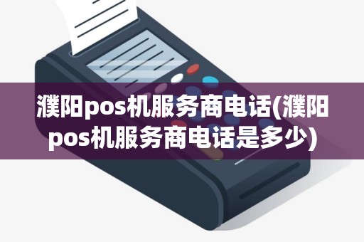 濮阳pos机服务商电话(濮阳pos机服务商电话是多少)
