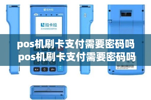 pos机刷卡支付需要密码吗 pos机刷卡支付需要密码吗怎么设置