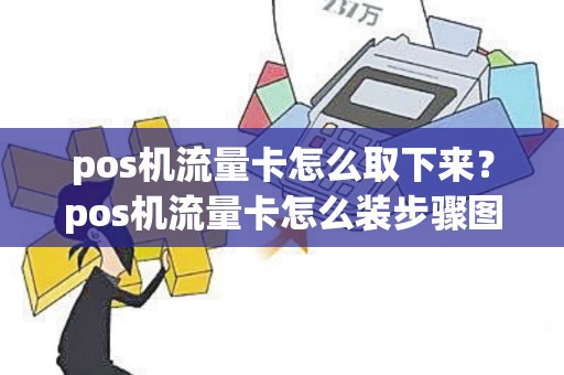 pos机流量卡怎么取下来？pos机流量卡怎么装步骤图解