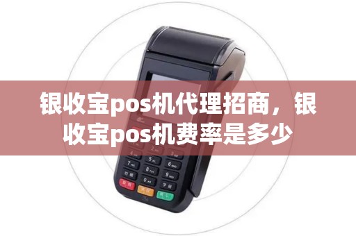 银收宝pos机代理招商，银收宝pos机费率是多少