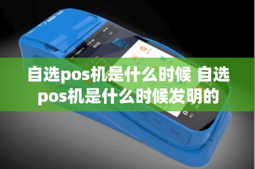 自选pos机是什么时候 自选pos机是什么时候发明的