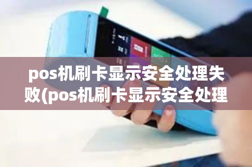 pos机刷卡显示安全处理失败(pos机刷卡显示安全处理失败怎么回事)