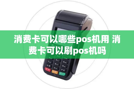 消费卡可以哪些pos机用 消费卡可以刷pos机吗