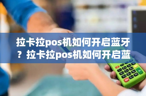 拉卡拉pos机如何开启蓝牙？拉卡拉pos机如何开启蓝牙连接