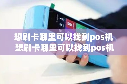 想刷卡哪里可以找到pos机 想刷卡哪里可以找到pos机客服