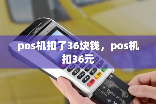 pos机扣了36块钱，pos机扣36元