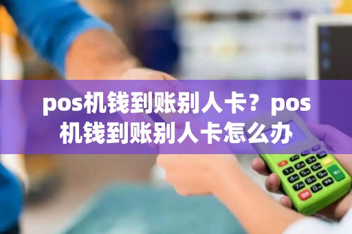 pos机钱到账别人卡？pos机钱到账别人卡怎么办