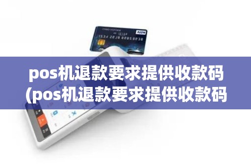 pos机退款要求提供收款码(pos机退款要求提供收款码怎么办)