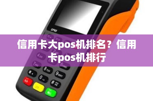 信用卡大pos机排名？信用卡pos机排行