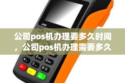 公司pos机办理要多久时间，公司pos机办理需要多久