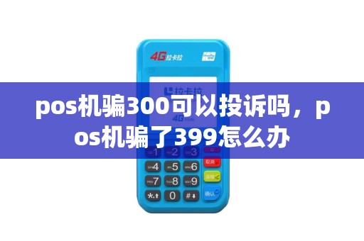 pos机骗300可以投诉吗，pos机骗了399怎么办