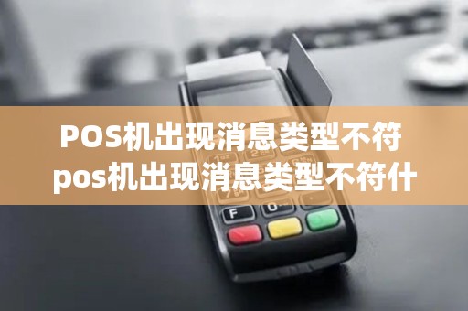 POS机出现消息类型不符 pos机出现消息类型不符什么意思
