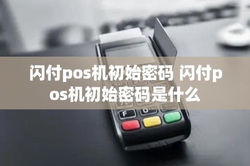 闪付pos机初始密码 闪付pos机初始密码是什么
