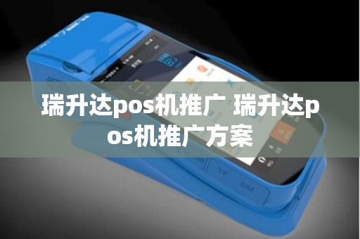 瑞升达pos机推广 瑞升达pos机推广方案