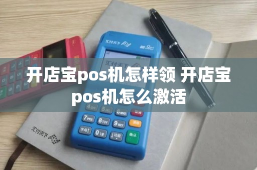 开店宝pos机怎样领 开店宝pos机怎么激活