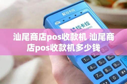 汕尾商店pos收款机 汕尾商店pos收款机多少钱