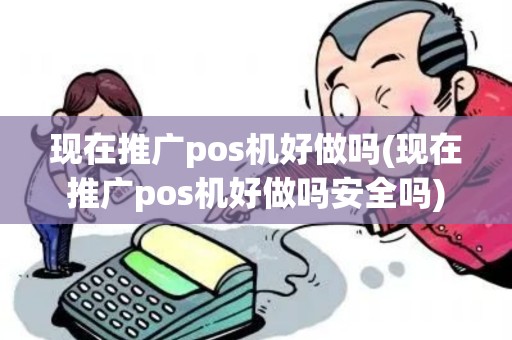 现在推广pos机好做吗(现在推广pos机好做吗安全吗)