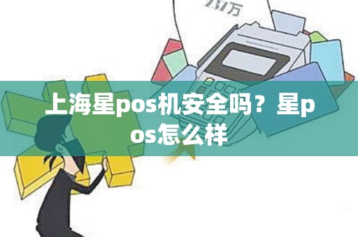 上海星pos机安全吗？星pos怎么样