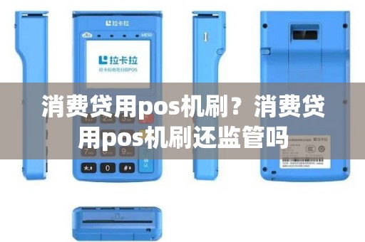 消费贷用pos机刷？消费贷用pos机刷还监管吗