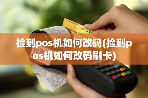 捡到pos机如何改码(捡到pos机如何改码刷卡)
