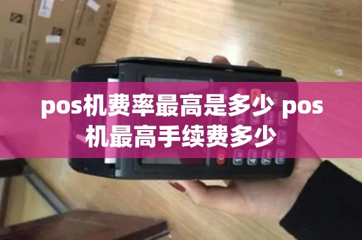 pos机费率最高是多少 pos机最高手续费多少