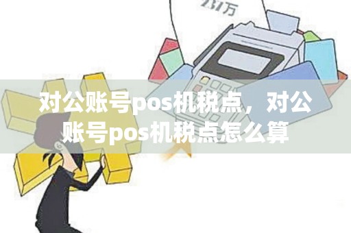 对公账号pos机税点，对公账号pos机税点怎么算