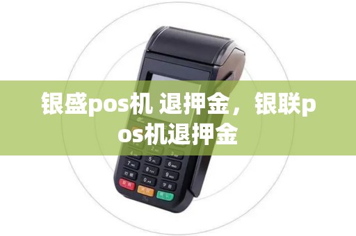 银盛pos机 退押金，银联pos机退押金