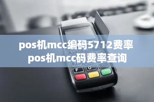 pos机mcc编码5712费率 pos机mcc码费率查询