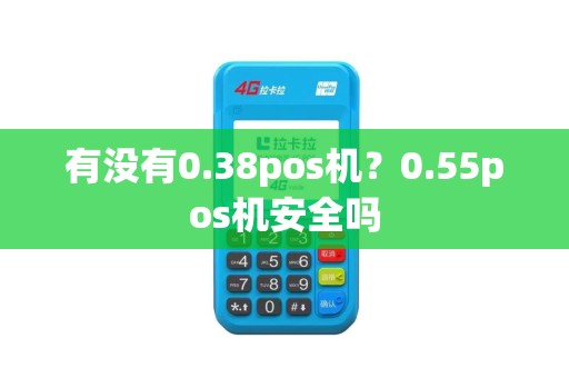 有没有0.38pos机？0.55pos机安全吗