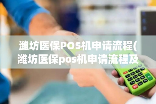 潍坊医保POS机申请流程(潍坊医保pos机申请流程及费用)