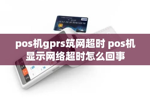 pos机gprs筑网超时 pos机显示网络超时怎么回事