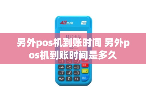 另外pos机到账时间 另外pos机到账时间是多久