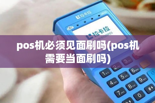 pos机必须见面刷吗(pos机需要当面刷吗)
