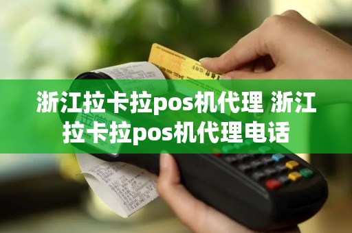 浙江拉卡拉pos机代理 浙江拉卡拉pos机代理电话