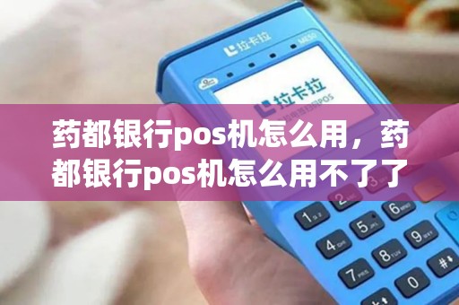 药都银行pos机怎么用，药都银行pos机怎么用不了了