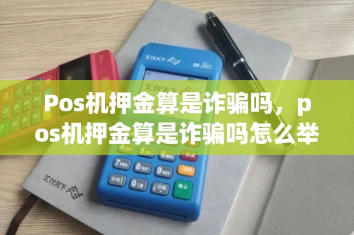 Pos机押金算是诈骗吗，pos机押金算是诈骗吗怎么举报