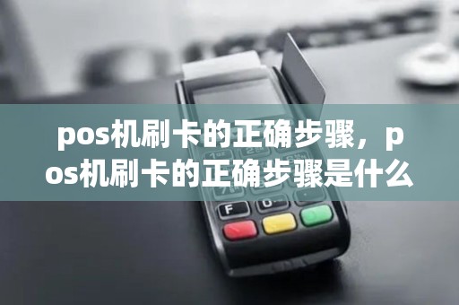 pos机刷卡的正确步骤，pos机刷卡的正确步骤是什么