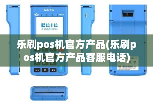 乐刷pos机官方产品(乐刷pos机官方产品客服电话)